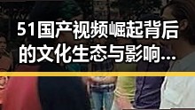 51国产视频崛起背后的文化生态与影响分析