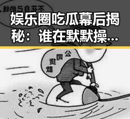 娱乐圈吃瓜幕后揭秘：谁在默默操控这些八卦风向？