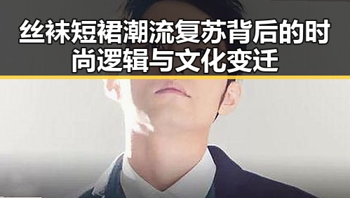 丝袜短裙潮流复苏背后的时尚逻辑与文化变迁