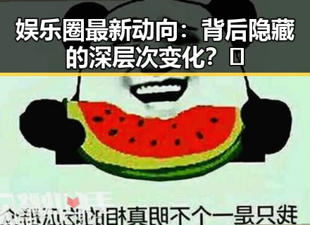娱乐圈最新动向:背后隐藏的深层次变化?🤔