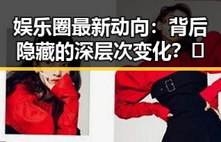娱乐圈最新动向:背后隐藏的深层次变化?🤔