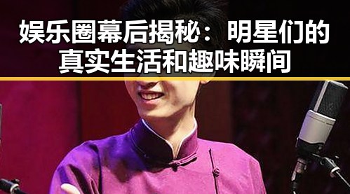 娱乐圈幕后揭秘:明星们的真实生活和趣味瞬间