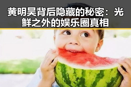 黄明昊背后隐藏的秘密:光鲜之外的娱乐圈真相